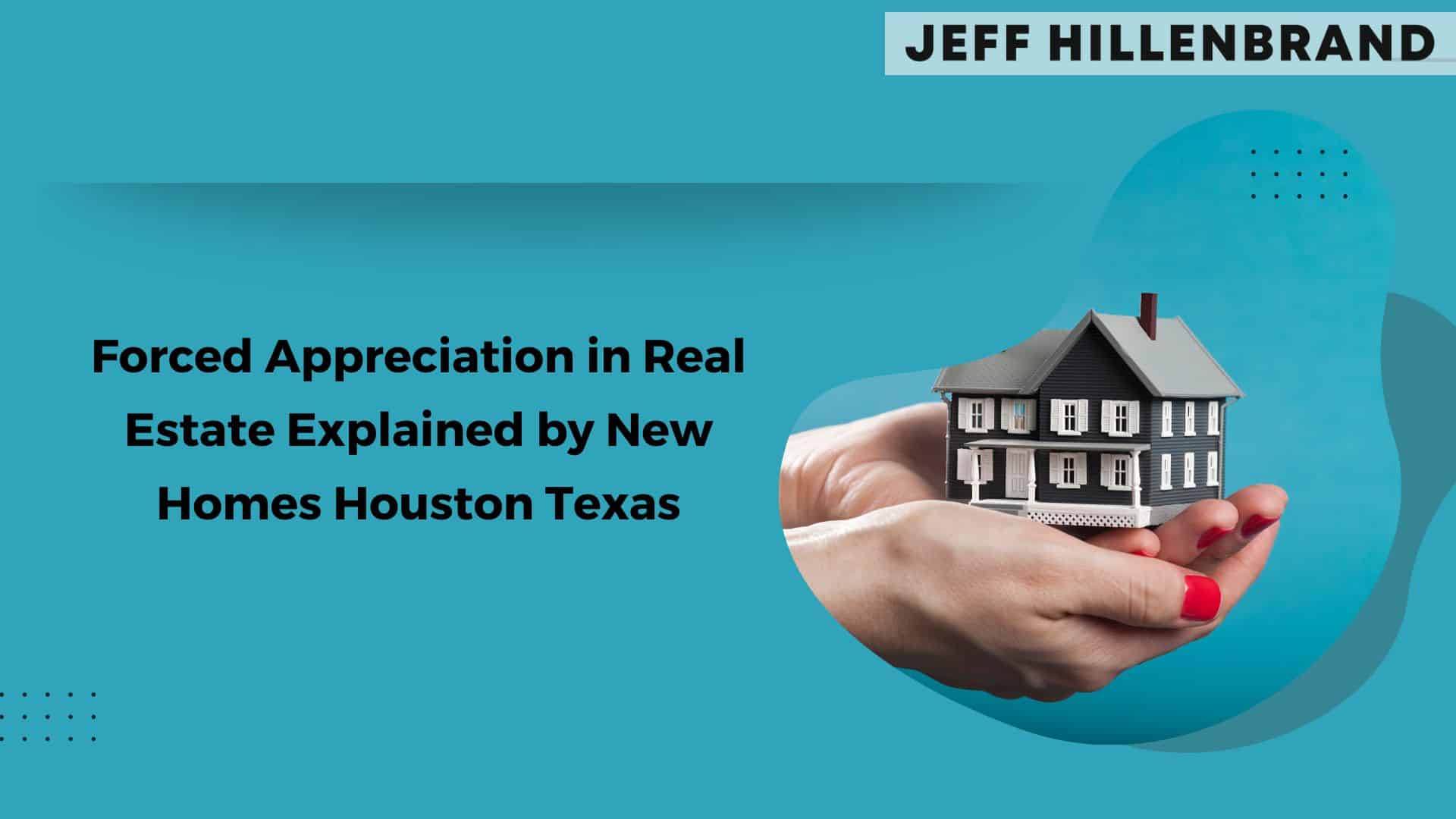 A pair of hands with red nails gently cradles a small model house. Text reads, "Forced Appreciation in Real Estate Explained by New Homes Houston Texas" on a blue background.